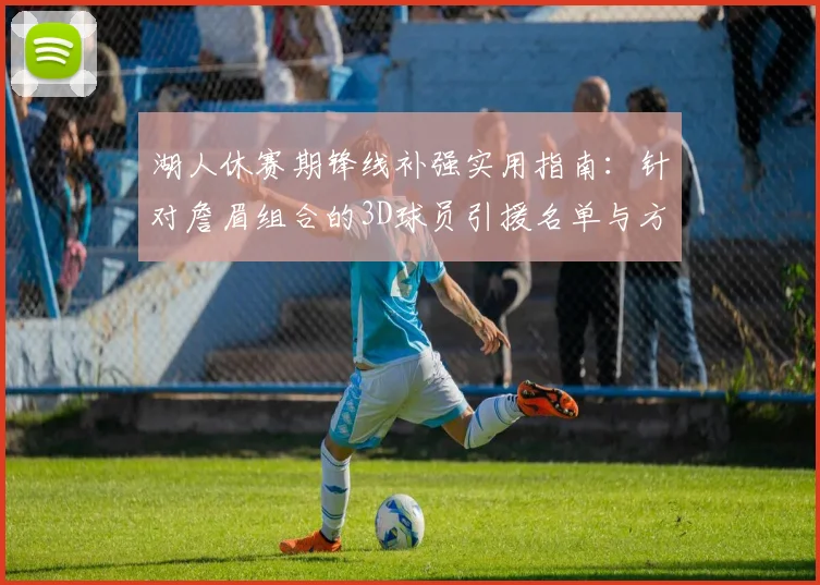 湖人休赛期锋线补强实用指南：针对詹眉组合的3D球员引援名单与方案分析