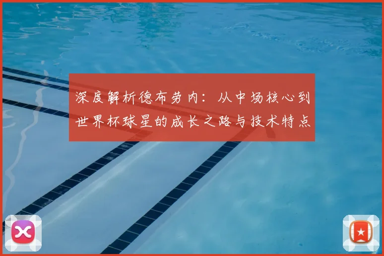 深度解析德布劳内：从中场核心到世界杯球星的成长之路与技术特点