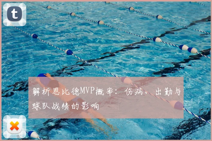 解析恩比德MVP概率：伤病、出勤与球队战绩的影响