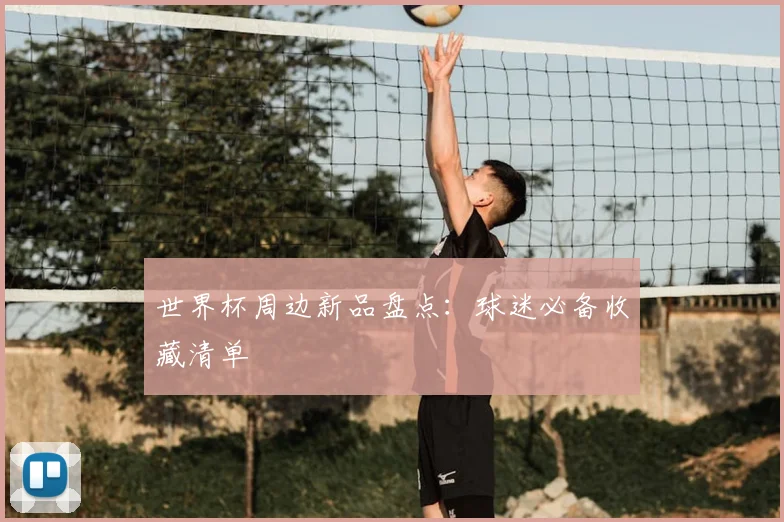 世界杯周边新品盘点：球迷必备收藏清单