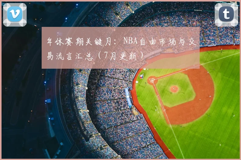 年休赛期关键月：NBA自由市场与交易流言汇总（7月更新）